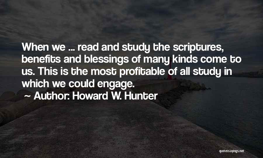 Howard W. Hunter Quotes: When We ... Read And Study The Scriptures, Benefits And Blessings Of Many Kinds Come To Us. This Is The