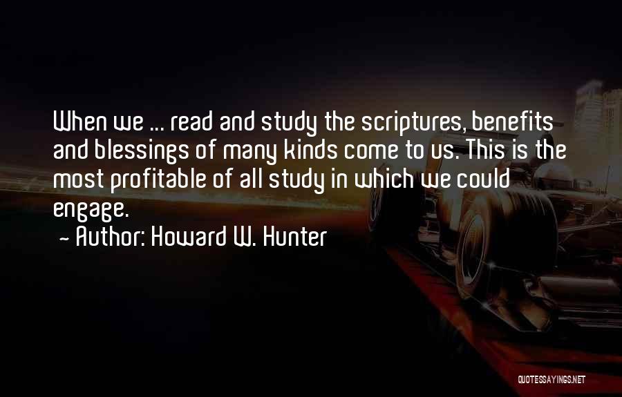 Howard W. Hunter Quotes: When We ... Read And Study The Scriptures, Benefits And Blessings Of Many Kinds Come To Us. This Is The