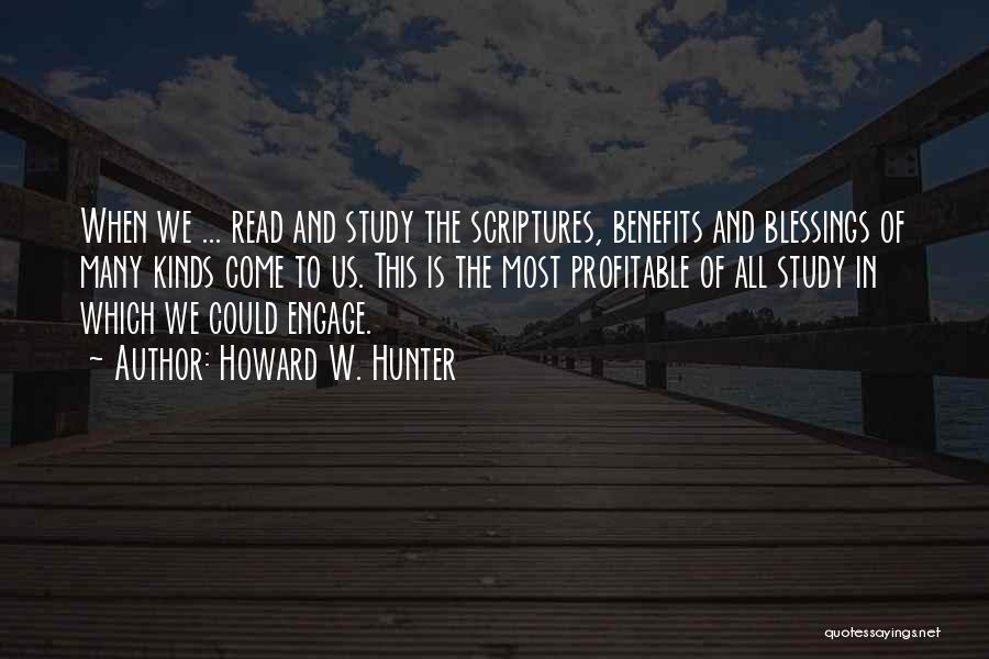 Howard W. Hunter Quotes: When We ... Read And Study The Scriptures, Benefits And Blessings Of Many Kinds Come To Us. This Is The