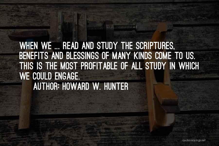 Howard W. Hunter Quotes: When We ... Read And Study The Scriptures, Benefits And Blessings Of Many Kinds Come To Us. This Is The