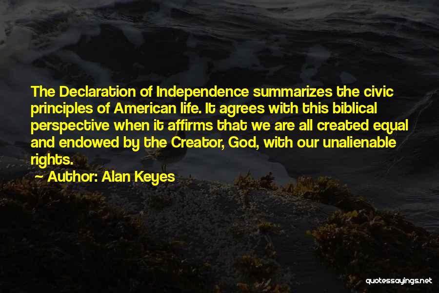 Alan Keyes Quotes: The Declaration Of Independence Summarizes The Civic Principles Of American Life. It Agrees With This Biblical Perspective When It Affirms
