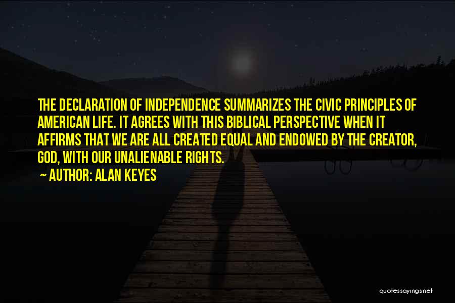 Alan Keyes Quotes: The Declaration Of Independence Summarizes The Civic Principles Of American Life. It Agrees With This Biblical Perspective When It Affirms