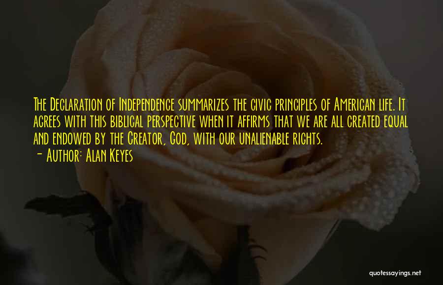 Alan Keyes Quotes: The Declaration Of Independence Summarizes The Civic Principles Of American Life. It Agrees With This Biblical Perspective When It Affirms