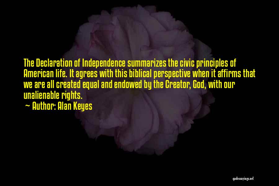 Alan Keyes Quotes: The Declaration Of Independence Summarizes The Civic Principles Of American Life. It Agrees With This Biblical Perspective When It Affirms