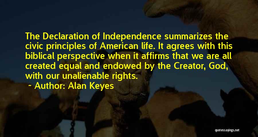 Alan Keyes Quotes: The Declaration Of Independence Summarizes The Civic Principles Of American Life. It Agrees With This Biblical Perspective When It Affirms