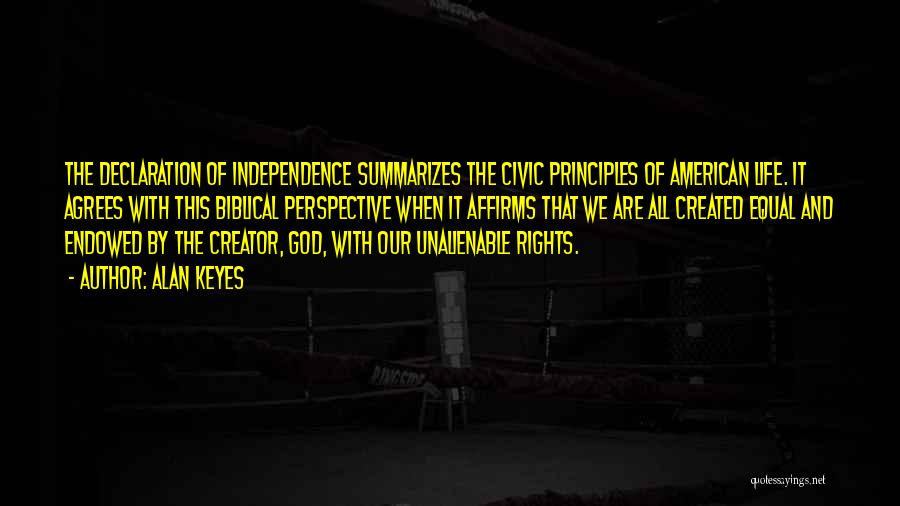 Alan Keyes Quotes: The Declaration Of Independence Summarizes The Civic Principles Of American Life. It Agrees With This Biblical Perspective When It Affirms