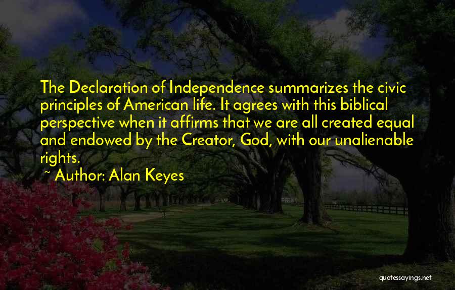 Alan Keyes Quotes: The Declaration Of Independence Summarizes The Civic Principles Of American Life. It Agrees With This Biblical Perspective When It Affirms