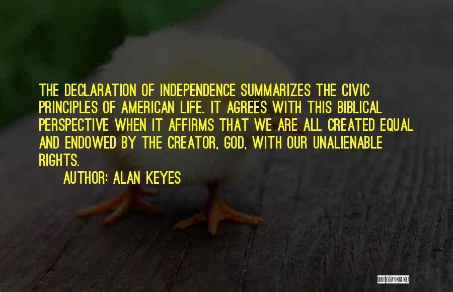 Alan Keyes Quotes: The Declaration Of Independence Summarizes The Civic Principles Of American Life. It Agrees With This Biblical Perspective When It Affirms