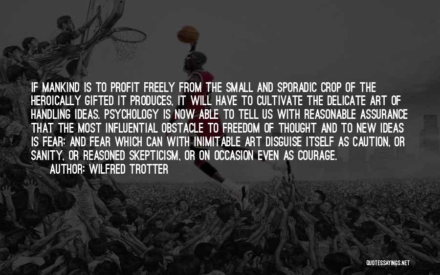 Wilfred Trotter Quotes: If Mankind Is To Profit Freely From The Small And Sporadic Crop Of The Heroically Gifted It Produces, It Will