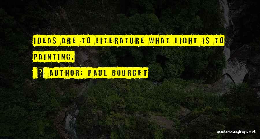 Paul Bourget Quotes: Ideas Are To Literature What Light Is To Painting.