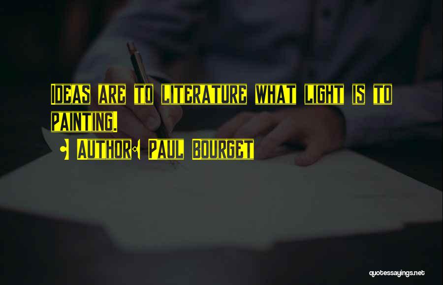 Paul Bourget Quotes: Ideas Are To Literature What Light Is To Painting.