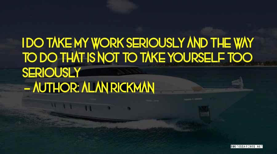 Alan Rickman Quotes: I Do Take My Work Seriously And The Way To Do That Is Not To Take Yourself Too Seriously