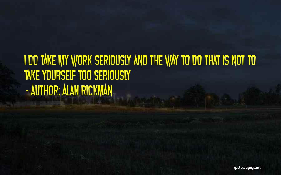 Alan Rickman Quotes: I Do Take My Work Seriously And The Way To Do That Is Not To Take Yourself Too Seriously