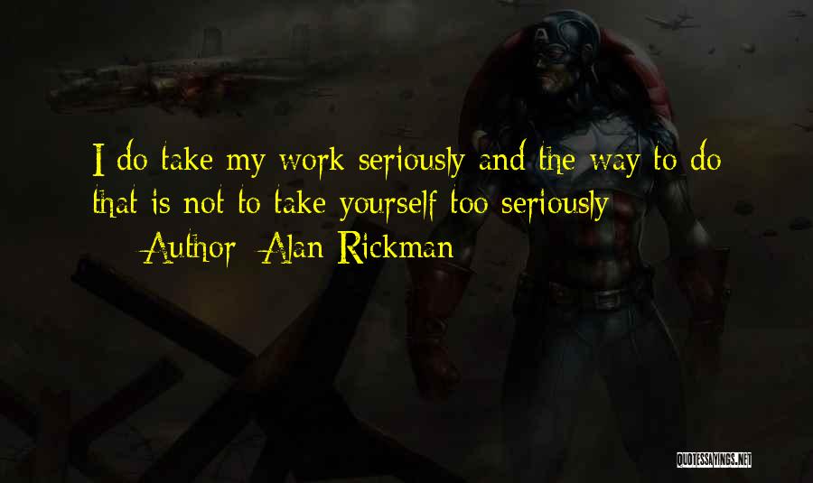 Alan Rickman Quotes: I Do Take My Work Seriously And The Way To Do That Is Not To Take Yourself Too Seriously