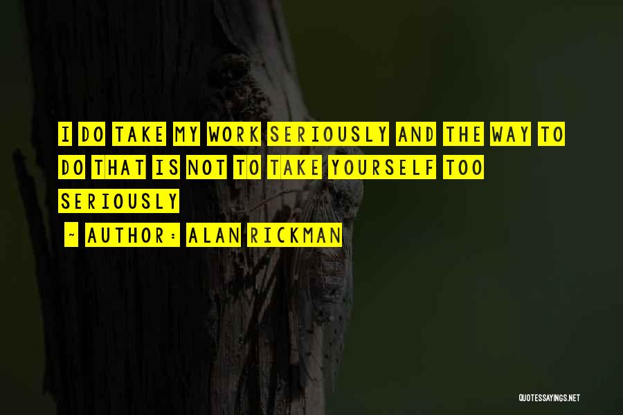 Alan Rickman Quotes: I Do Take My Work Seriously And The Way To Do That Is Not To Take Yourself Too Seriously