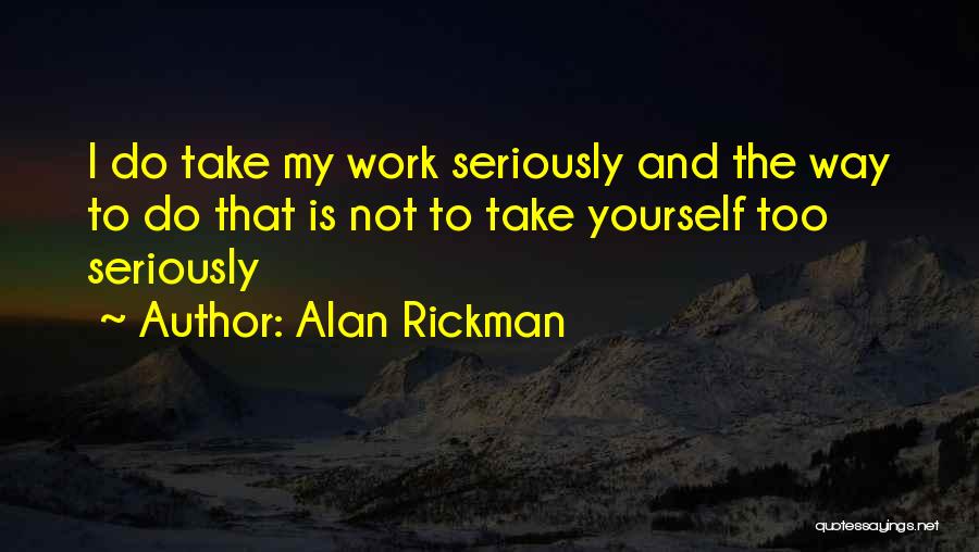 Alan Rickman Quotes: I Do Take My Work Seriously And The Way To Do That Is Not To Take Yourself Too Seriously
