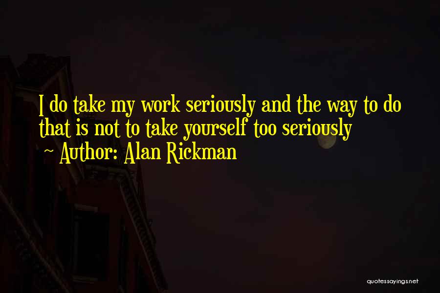 Alan Rickman Quotes: I Do Take My Work Seriously And The Way To Do That Is Not To Take Yourself Too Seriously