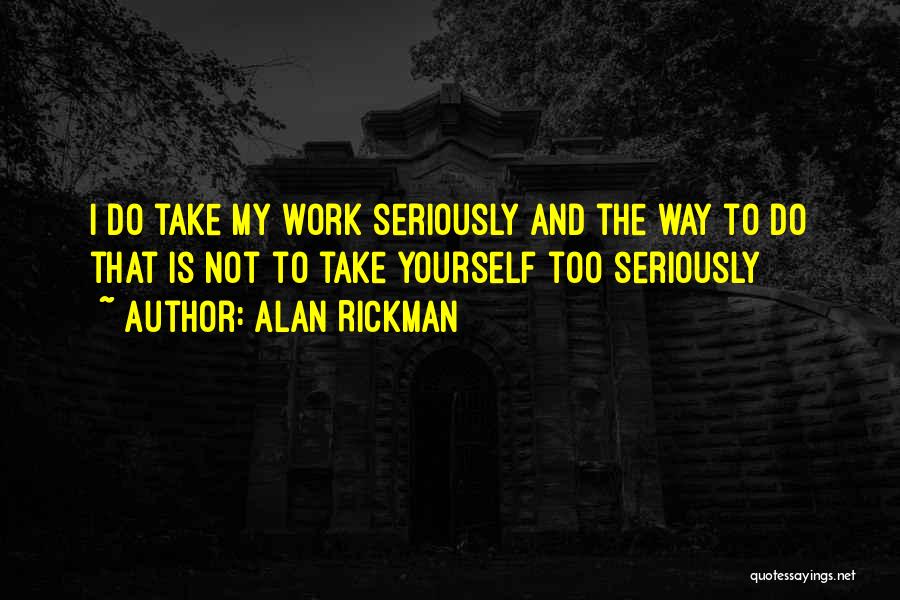 Alan Rickman Quotes: I Do Take My Work Seriously And The Way To Do That Is Not To Take Yourself Too Seriously