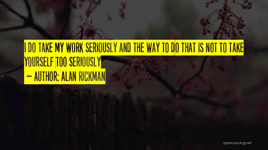 Alan Rickman Quotes: I Do Take My Work Seriously And The Way To Do That Is Not To Take Yourself Too Seriously