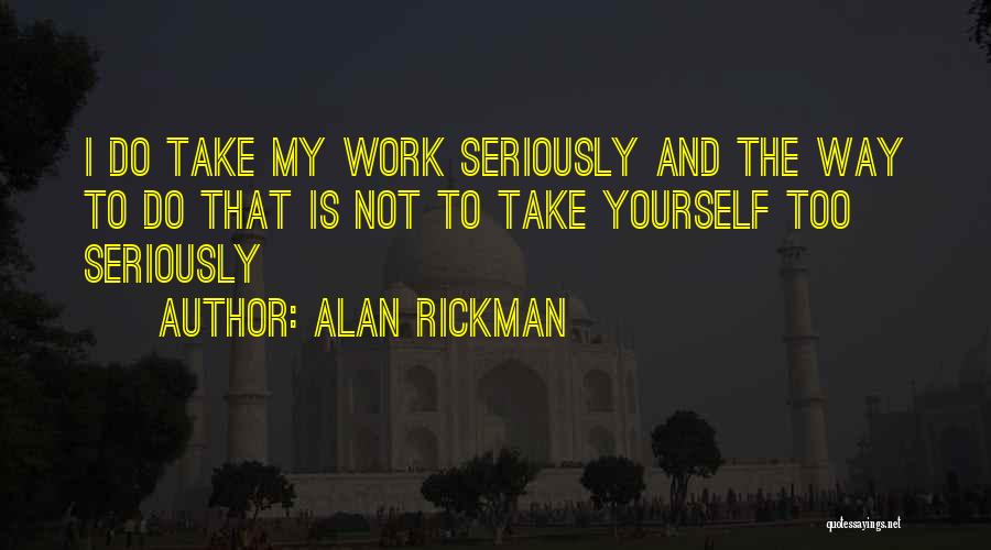 Alan Rickman Quotes: I Do Take My Work Seriously And The Way To Do That Is Not To Take Yourself Too Seriously