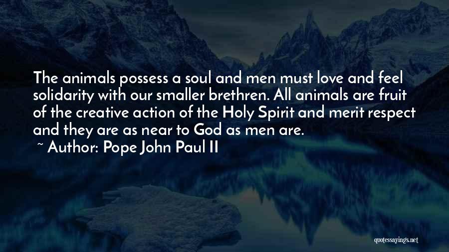 Pope John Paul II Quotes: The Animals Possess A Soul And Men Must Love And Feel Solidarity With Our Smaller Brethren. All Animals Are Fruit