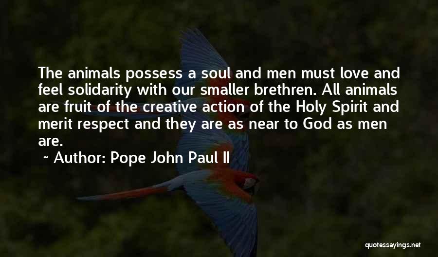 Pope John Paul II Quotes: The Animals Possess A Soul And Men Must Love And Feel Solidarity With Our Smaller Brethren. All Animals Are Fruit