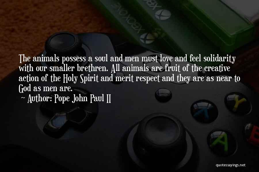 Pope John Paul II Quotes: The Animals Possess A Soul And Men Must Love And Feel Solidarity With Our Smaller Brethren. All Animals Are Fruit
