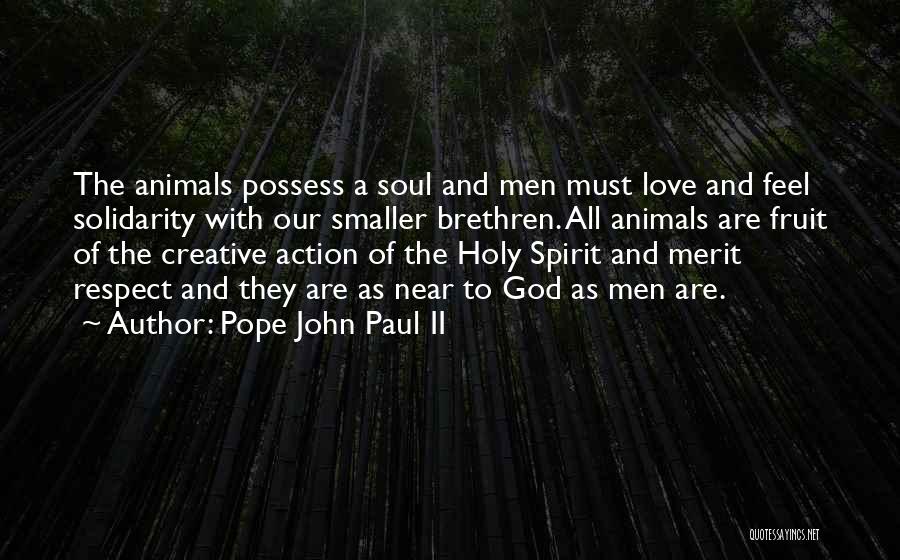 Pope John Paul II Quotes: The Animals Possess A Soul And Men Must Love And Feel Solidarity With Our Smaller Brethren. All Animals Are Fruit