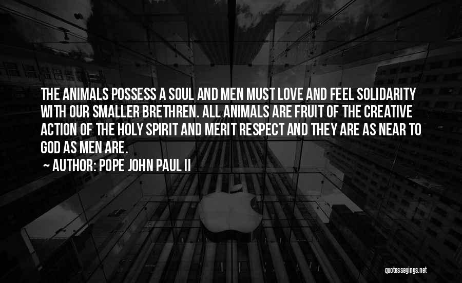 Pope John Paul II Quotes: The Animals Possess A Soul And Men Must Love And Feel Solidarity With Our Smaller Brethren. All Animals Are Fruit