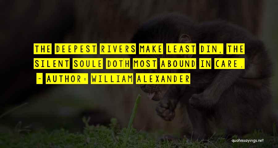 William Alexander Quotes: The Deepest Rivers Make Least Din, The Silent Soule Doth Most Abound In Care.