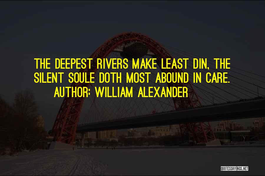 William Alexander Quotes: The Deepest Rivers Make Least Din, The Silent Soule Doth Most Abound In Care.