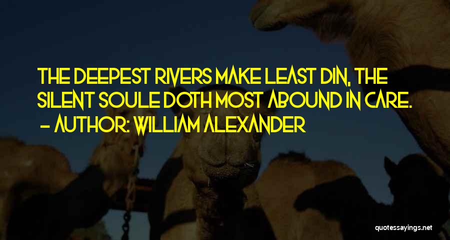 William Alexander Quotes: The Deepest Rivers Make Least Din, The Silent Soule Doth Most Abound In Care.