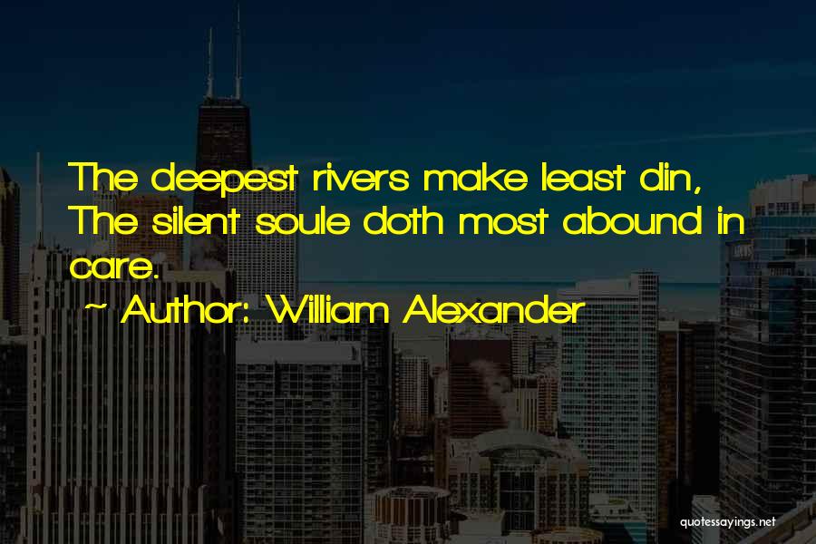 William Alexander Quotes: The Deepest Rivers Make Least Din, The Silent Soule Doth Most Abound In Care.