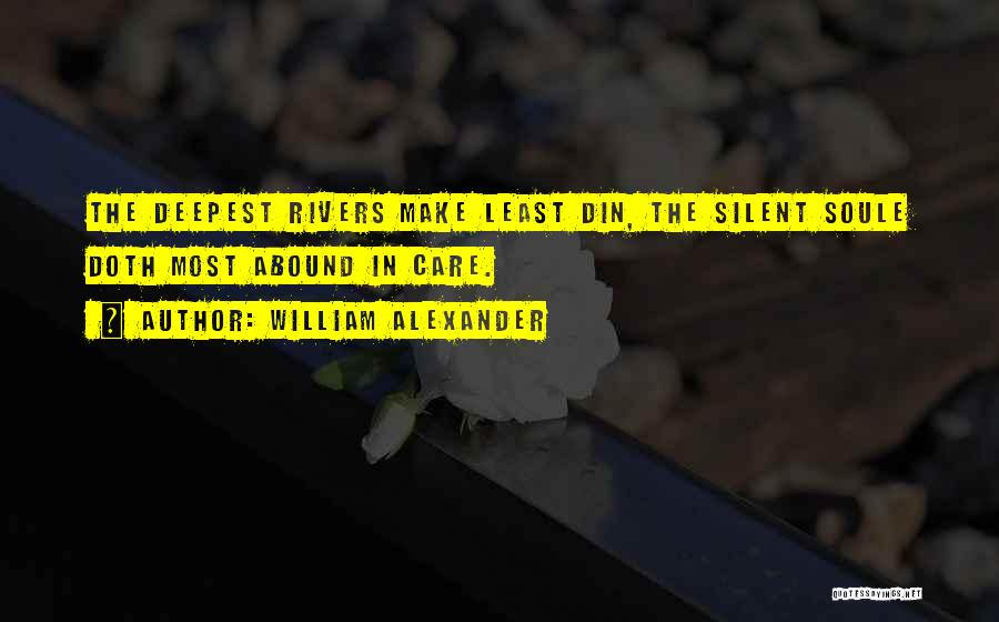 William Alexander Quotes: The Deepest Rivers Make Least Din, The Silent Soule Doth Most Abound In Care.