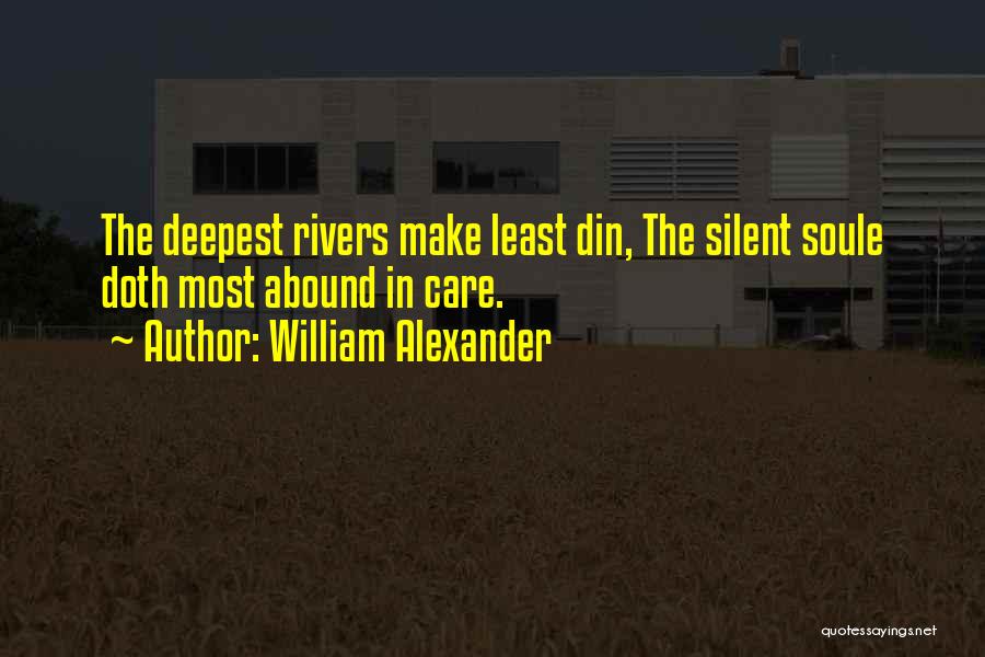 William Alexander Quotes: The Deepest Rivers Make Least Din, The Silent Soule Doth Most Abound In Care.
