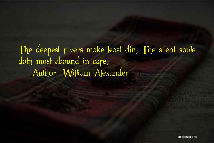 William Alexander Quotes: The Deepest Rivers Make Least Din, The Silent Soule Doth Most Abound In Care.
