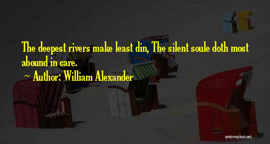 William Alexander Quotes: The Deepest Rivers Make Least Din, The Silent Soule Doth Most Abound In Care.