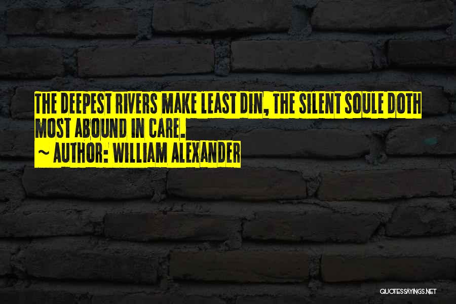 William Alexander Quotes: The Deepest Rivers Make Least Din, The Silent Soule Doth Most Abound In Care.