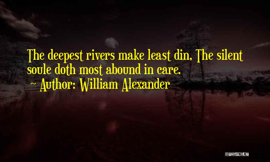 William Alexander Quotes: The Deepest Rivers Make Least Din, The Silent Soule Doth Most Abound In Care.