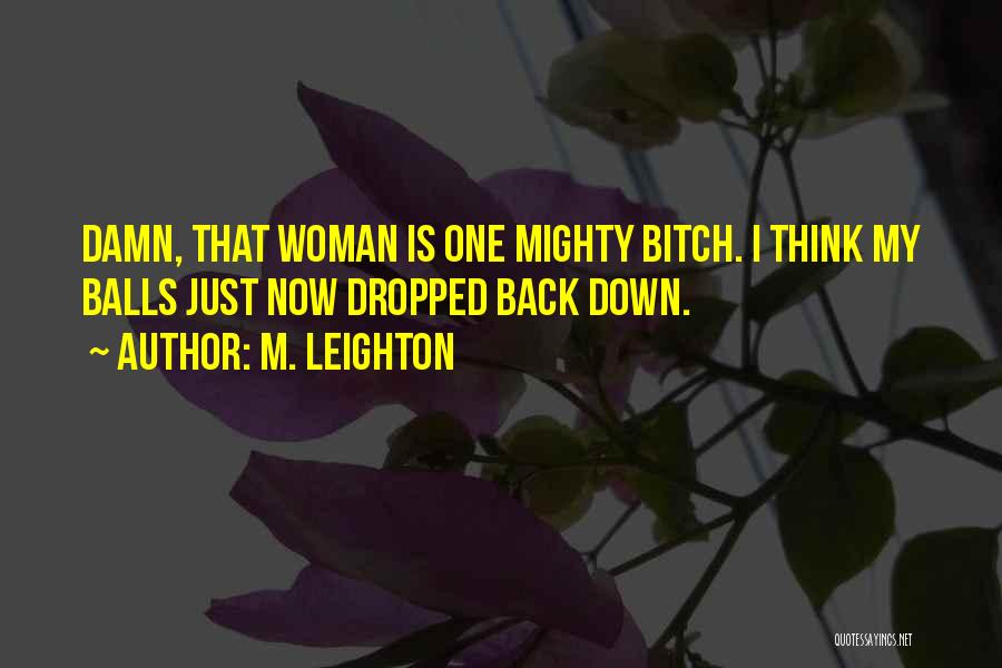 M. Leighton Quotes: Damn, That Woman Is One Mighty Bitch. I Think My Balls Just Now Dropped Back Down.