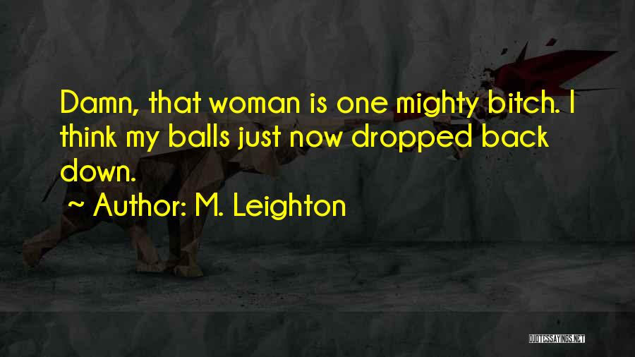 M. Leighton Quotes: Damn, That Woman Is One Mighty Bitch. I Think My Balls Just Now Dropped Back Down.