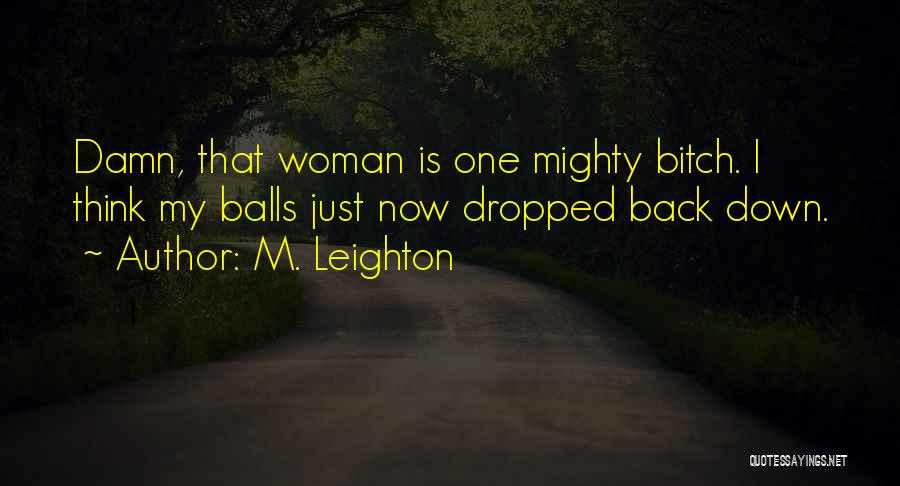 M. Leighton Quotes: Damn, That Woman Is One Mighty Bitch. I Think My Balls Just Now Dropped Back Down.