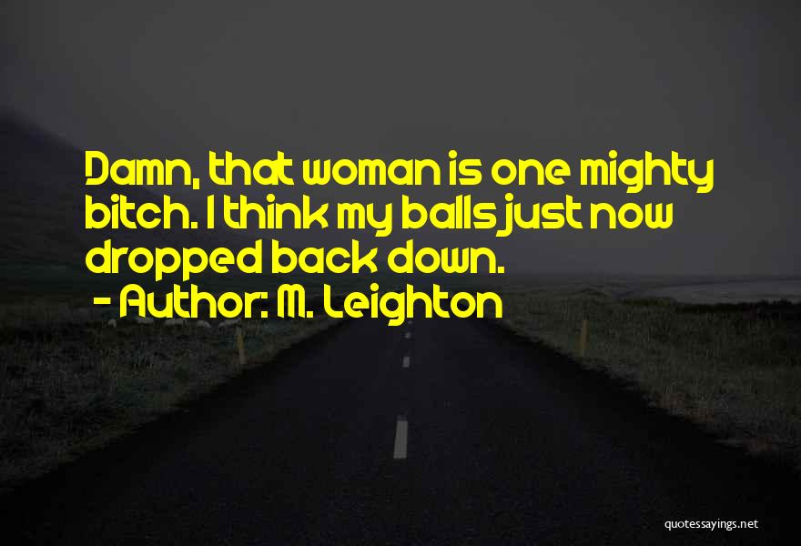 M. Leighton Quotes: Damn, That Woman Is One Mighty Bitch. I Think My Balls Just Now Dropped Back Down.