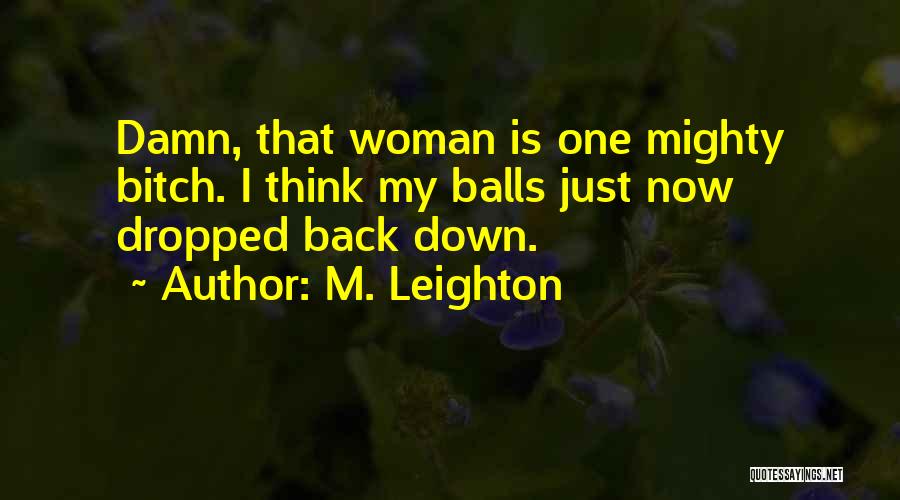 M. Leighton Quotes: Damn, That Woman Is One Mighty Bitch. I Think My Balls Just Now Dropped Back Down.