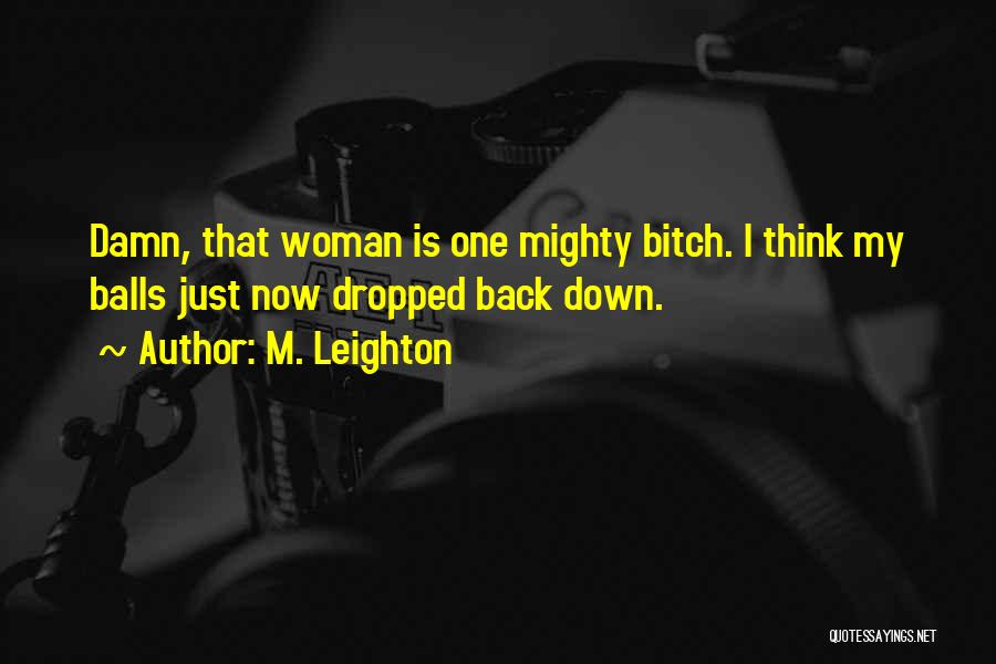 M. Leighton Quotes: Damn, That Woman Is One Mighty Bitch. I Think My Balls Just Now Dropped Back Down.