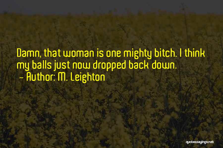 M. Leighton Quotes: Damn, That Woman Is One Mighty Bitch. I Think My Balls Just Now Dropped Back Down.