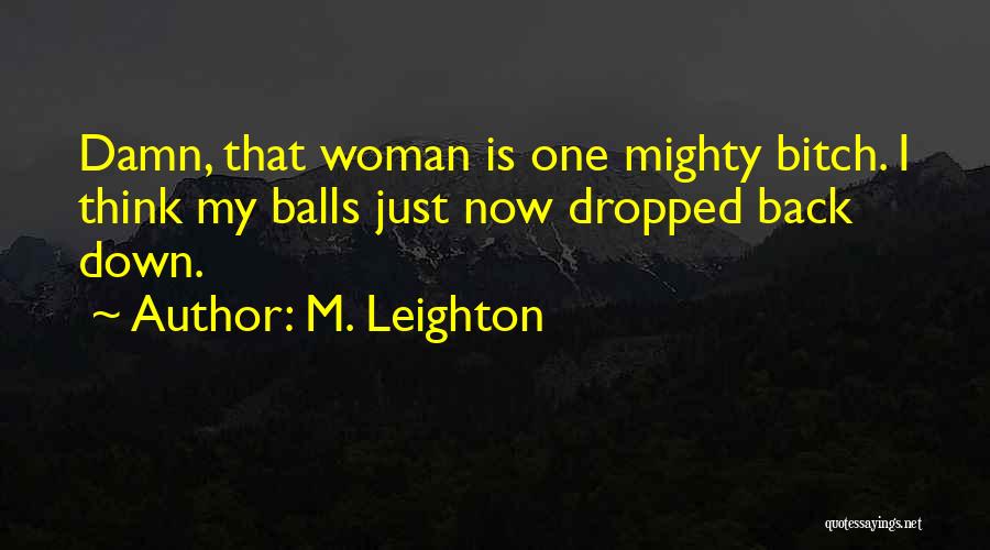M. Leighton Quotes: Damn, That Woman Is One Mighty Bitch. I Think My Balls Just Now Dropped Back Down.