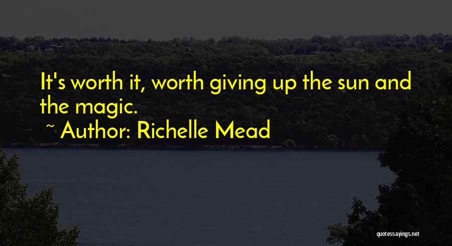 Richelle Mead Quotes: It's Worth It, Worth Giving Up The Sun And The Magic.
