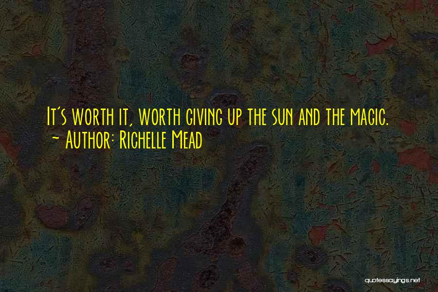 Richelle Mead Quotes: It's Worth It, Worth Giving Up The Sun And The Magic.