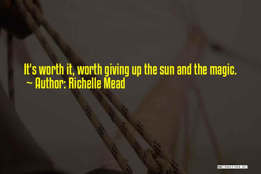 Richelle Mead Quotes: It's Worth It, Worth Giving Up The Sun And The Magic.